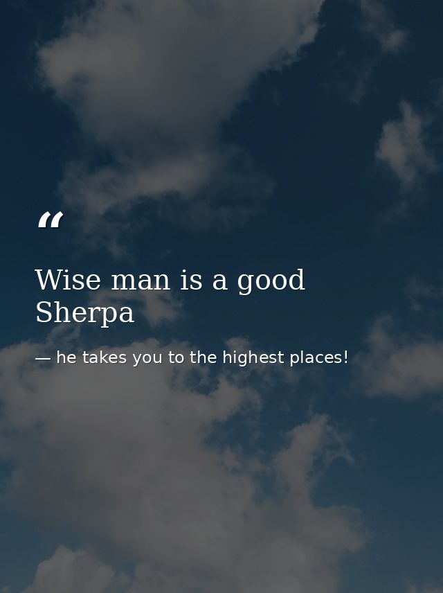 Wise man is a good Sherpa — he takes you to the highest places!