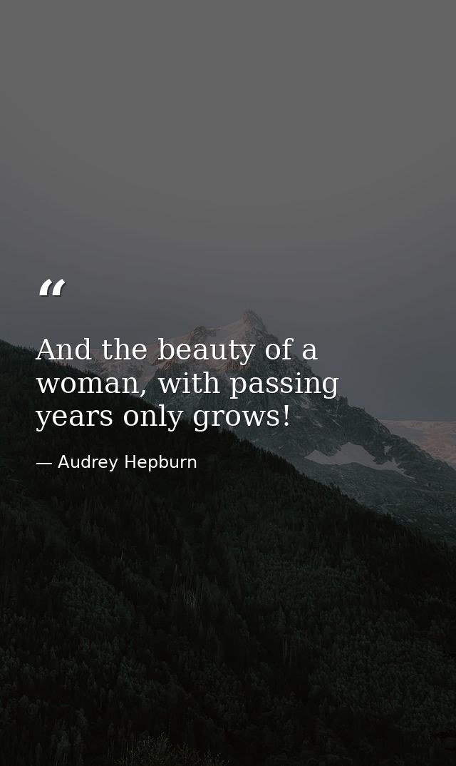 And the beauty of a woman, with passing years only grows! — Audrey Hepburn