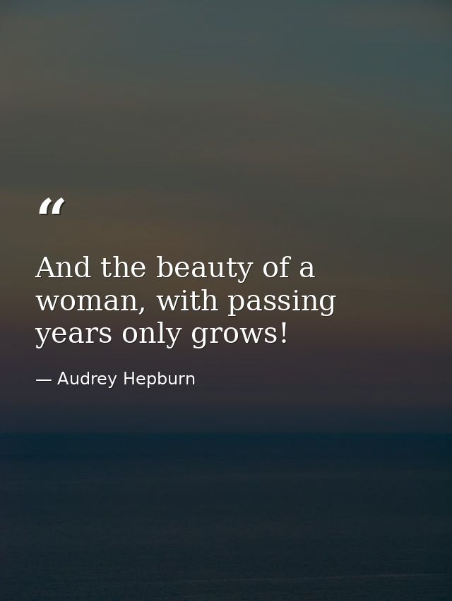 And the beauty of a woman, with passing years only grows! — Audrey Hepburn