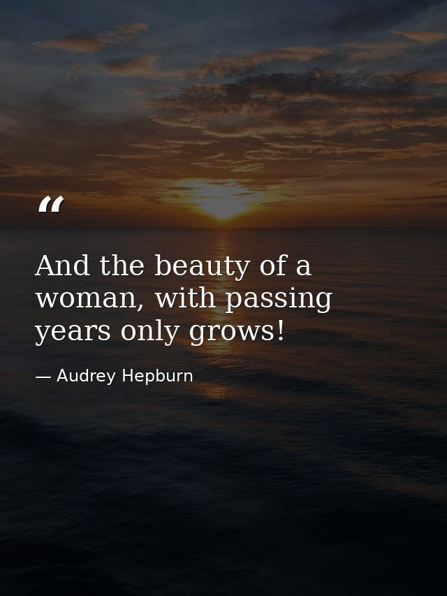 And the beauty of a woman, with passing years only grows! — Audrey Hepburn