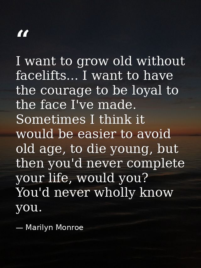 I want to grow old without facelifts... I want to have the courage to be loyal to the face I've made. Sometimes I think  — Marilyn Monroe