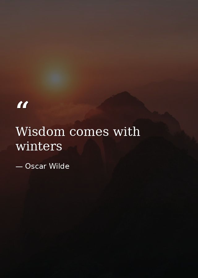 Wisdom comes with winters — Oscar Wilde