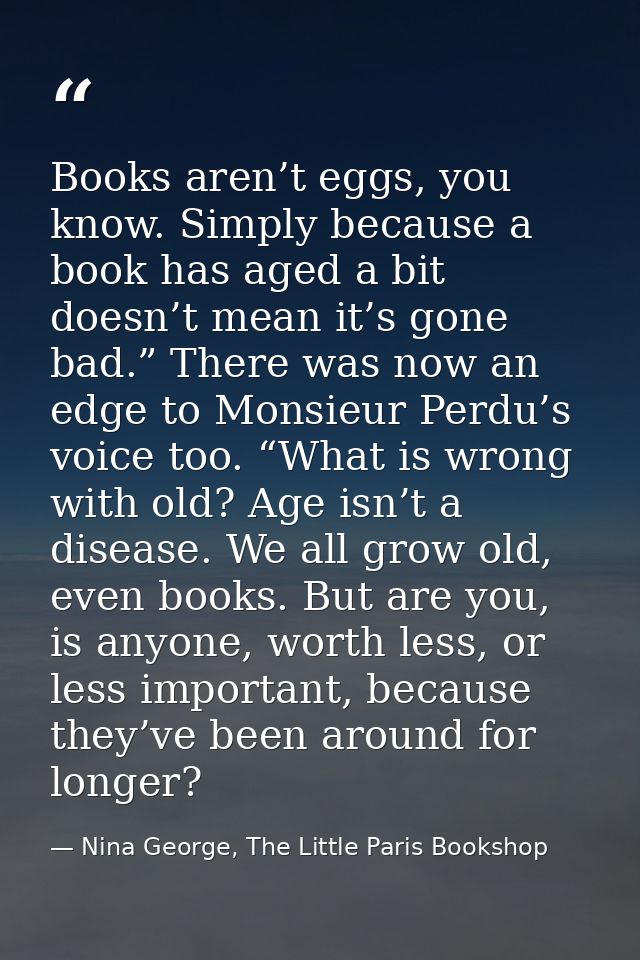 Books aren’t eggs, you know. Simply because a book has aged a bit doesn’t mean it’s gone bad.” There was now an edge to  — Nina George, The Little Paris Bookshop
