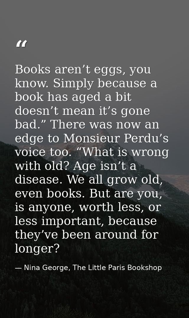 Books aren’t eggs, you know. Simply because a book has aged a bit doesn’t mean it’s gone bad.” There was now an edge to  — Nina George, The Little Paris Bookshop