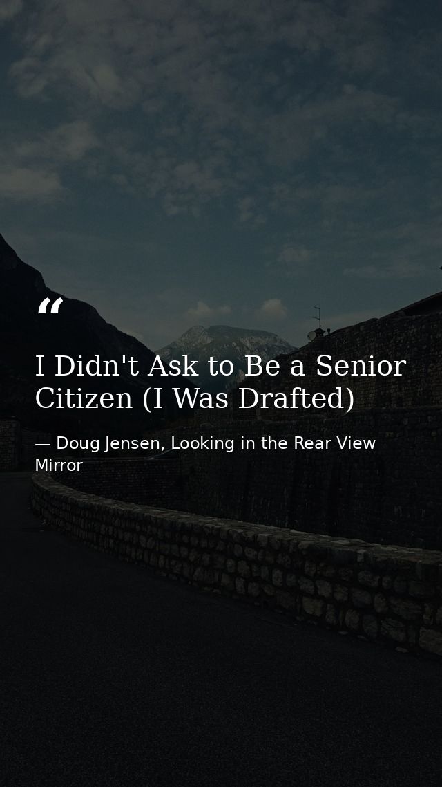 I Didn't Ask to Be a Senior Citizen (I Was Drafted) — Doug Jensen, Looking in the Rear View Mirror