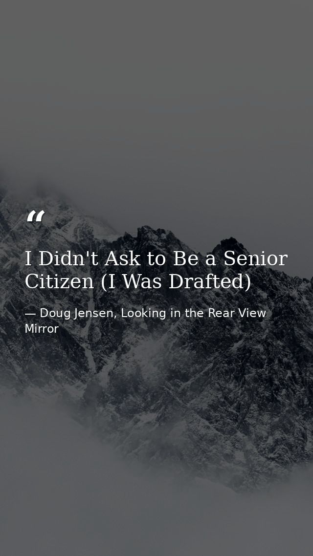 I Didn't Ask to Be a Senior Citizen (I Was Drafted) — Doug Jensen, Looking in the Rear View Mirror