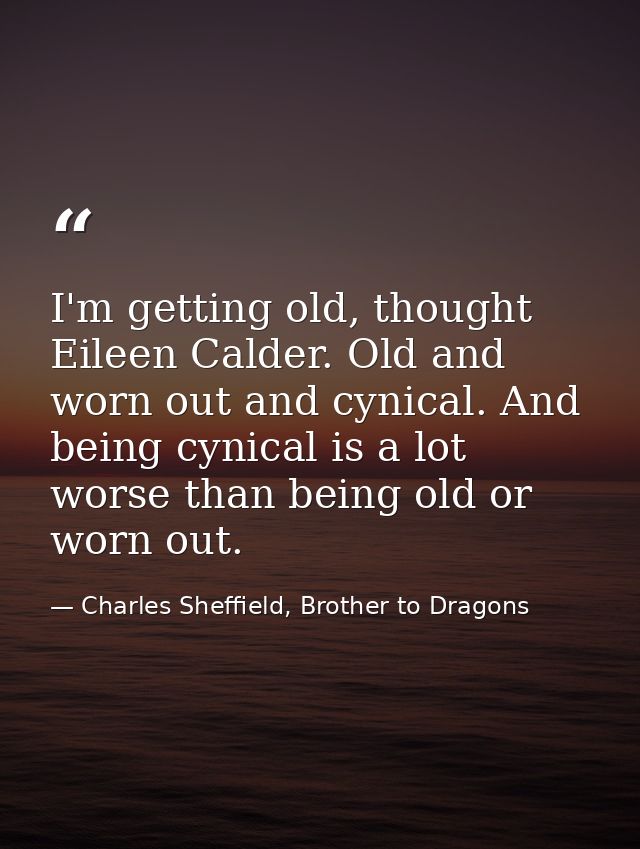 I'm getting old, thought Eileen Calder. Old and worn out and cynical. And being cynical is a lot worse than being old or — Charles Sheffield, Brother to Dragons