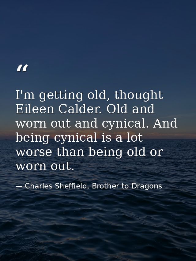 I'm getting old, thought Eileen Calder. Old and worn out and cynical. And being cynical is a lot worse than being old or — Charles Sheffield, Brother to Dragons
