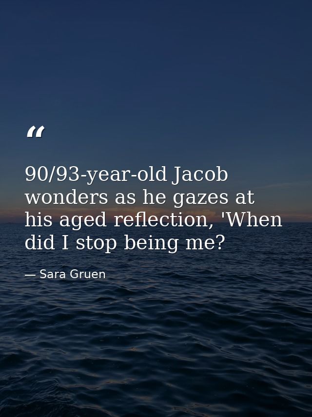 90/93-year-old Jacob wonders as he gazes at his aged reflection, 'When did I stop being me? — Sara Gruen