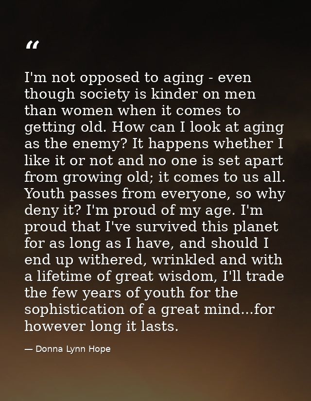 I'm not opposed to aging - even though society is kinder on men than women when it comes to getting old. How can I look  — Donna Lynn Hope