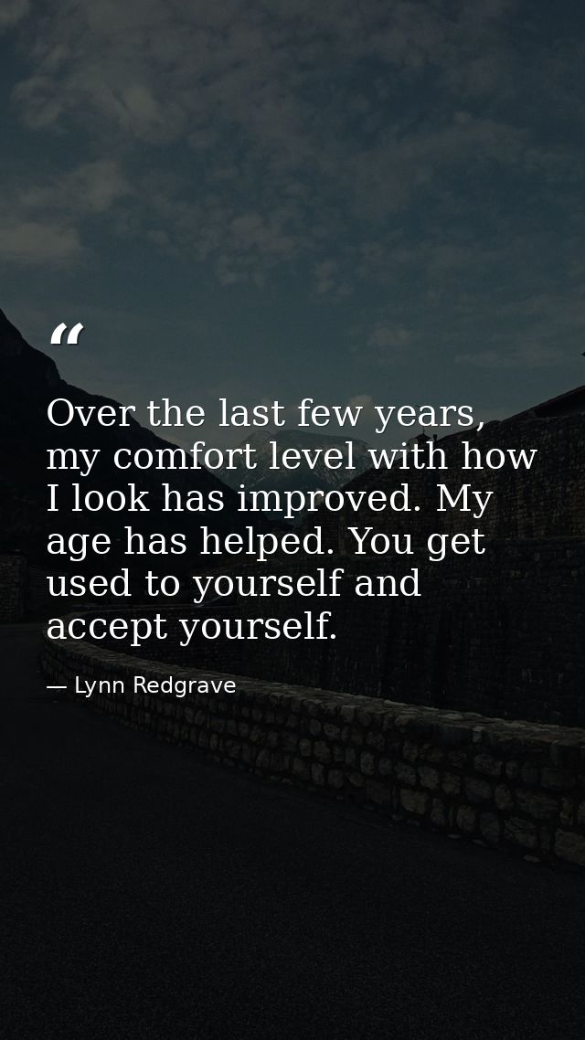 Over the last few years, my comfort level with how I look has improved. My age has helped. You get used to yourself and  — Lynn Redgrave