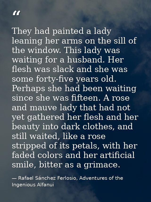 They had painted a lady leaning her arms on the sill of the window. This lady was waiting for a husband. Her flesh was s — Rafael Sánchez Ferlosio, Adventures of the Ingenious Alfanui