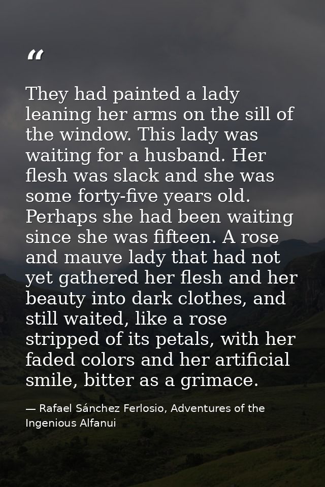 They had painted a lady leaning her arms on the sill of the window. This lady was waiting for a husband. Her flesh was s — Rafael Sánchez Ferlosio, Adventures of the Ingenious Alfanui