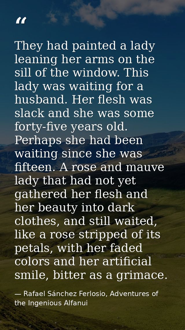 They had painted a lady leaning her arms on the sill of the window. This lady was waiting for a husband. Her flesh was s — Rafael Sánchez Ferlosio, Adventures of the Ingenious Alfanui