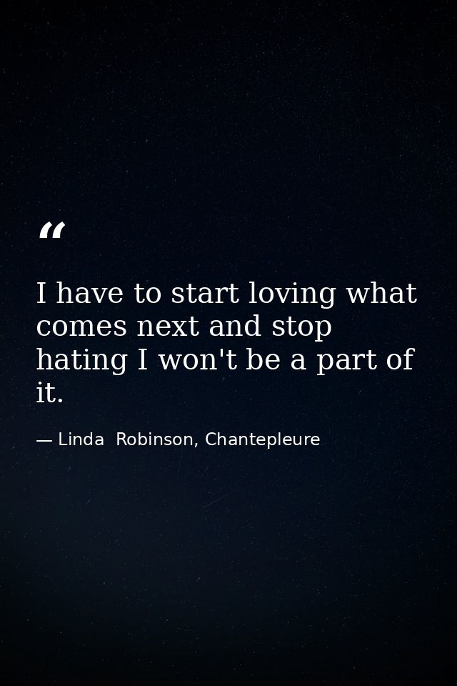 I have to start loving what comes next and stop hating I won't be a part of it. — Linda  Robinson, Chantepleure