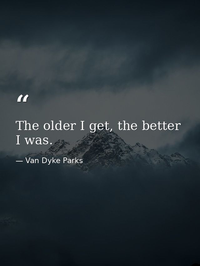 The older I get, the better I was. — Van Dyke Parks