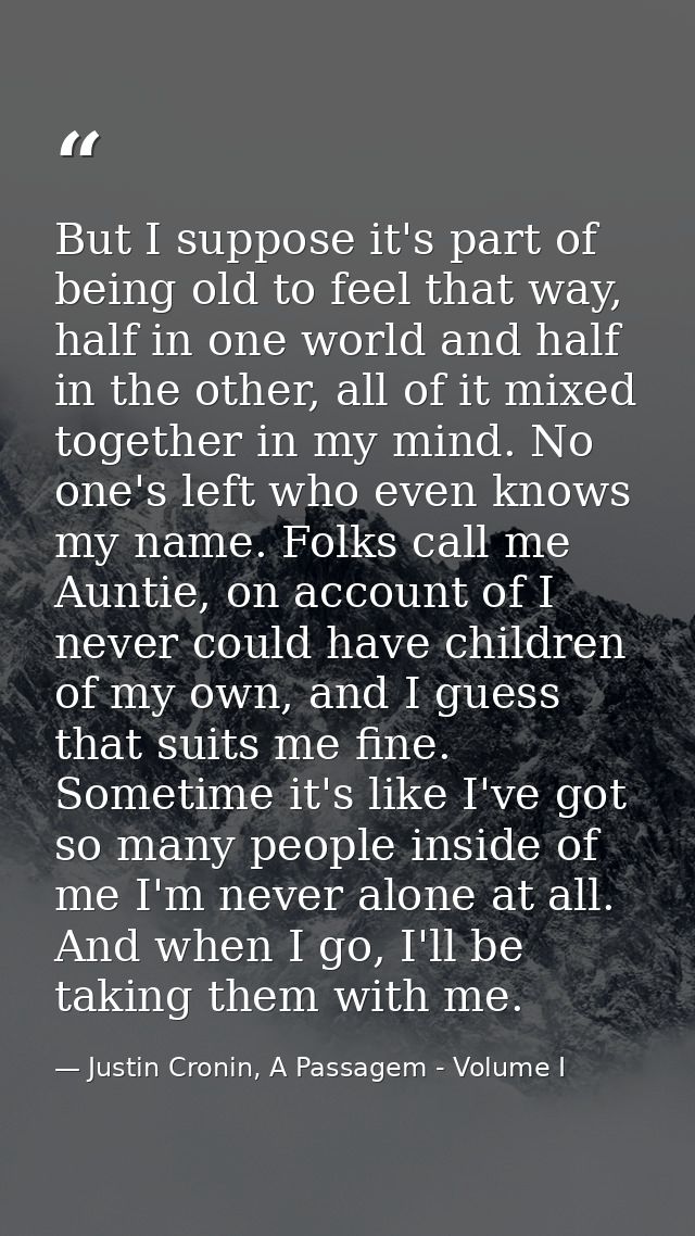 But I suppose it's part of being old to feel that way, half in one world and half in the other, all of it mixed together — Justin Cronin, A Passagem - Volume I