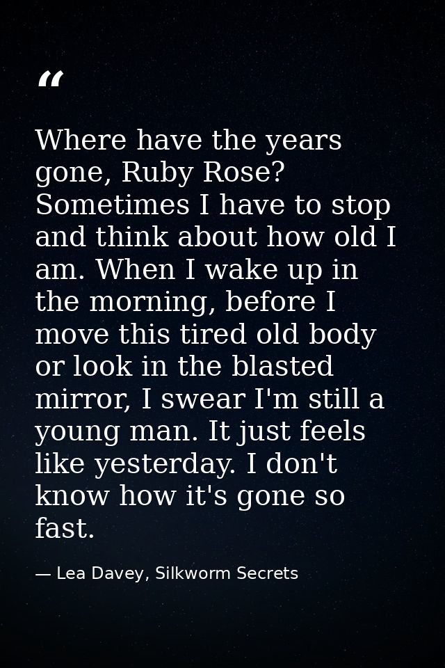 Where have the years gone, Ruby Rose? Sometimes I have to stop and think about how old I am. When I wake up in the morni — Lea Davey, Silkworm Secrets