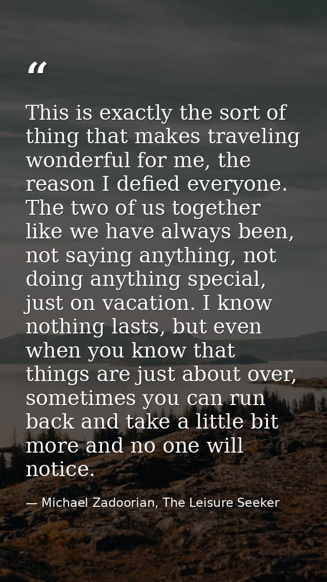 This is exactly the sort of thing that makes traveling wonderful for me, the reason I defied everyone. The two of us tog — Michael Zadoorian, The Leisure Seeker