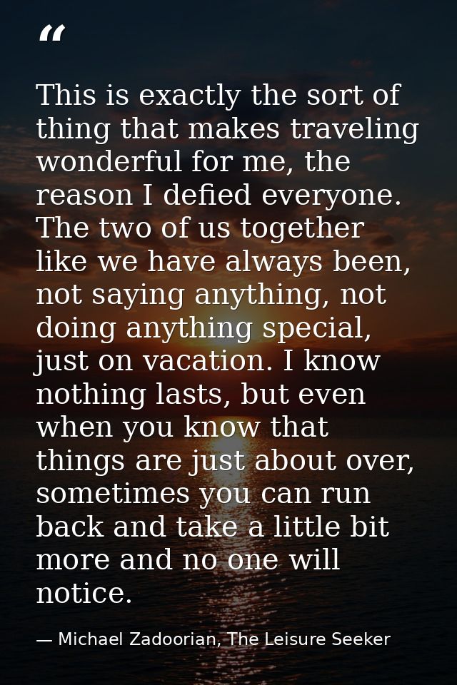 This is exactly the sort of thing that makes traveling wonderful for me, the reason I defied everyone. The two of us tog — Michael Zadoorian, The Leisure Seeker
