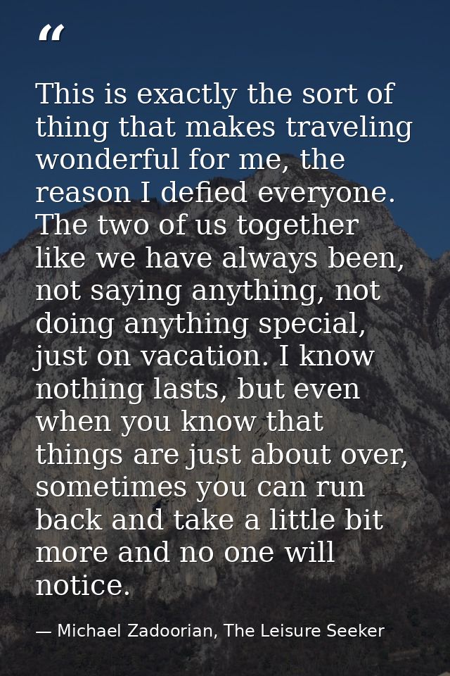 This is exactly the sort of thing that makes traveling wonderful for me, the reason I defied everyone. The two of us tog — Michael Zadoorian, The Leisure Seeker