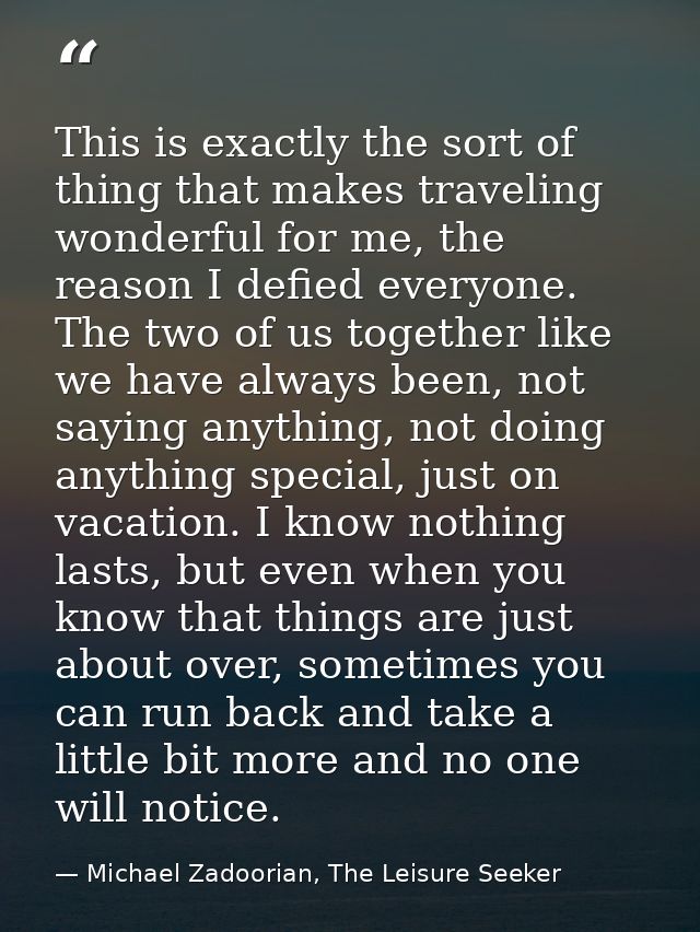 This is exactly the sort of thing that makes traveling wonderful for me, the reason I defied everyone. The two of us tog — Michael Zadoorian, The Leisure Seeker