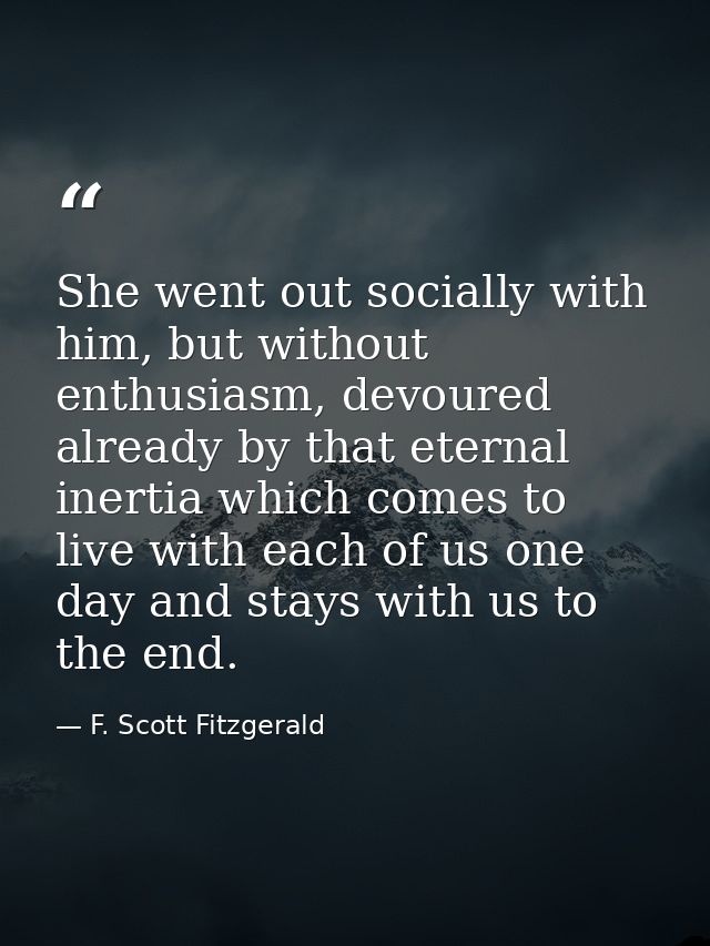 She went out socially with him, but without enthusiasm, devoured already by that eternal inertia which comes to live wit — F. Scott Fitzgerald