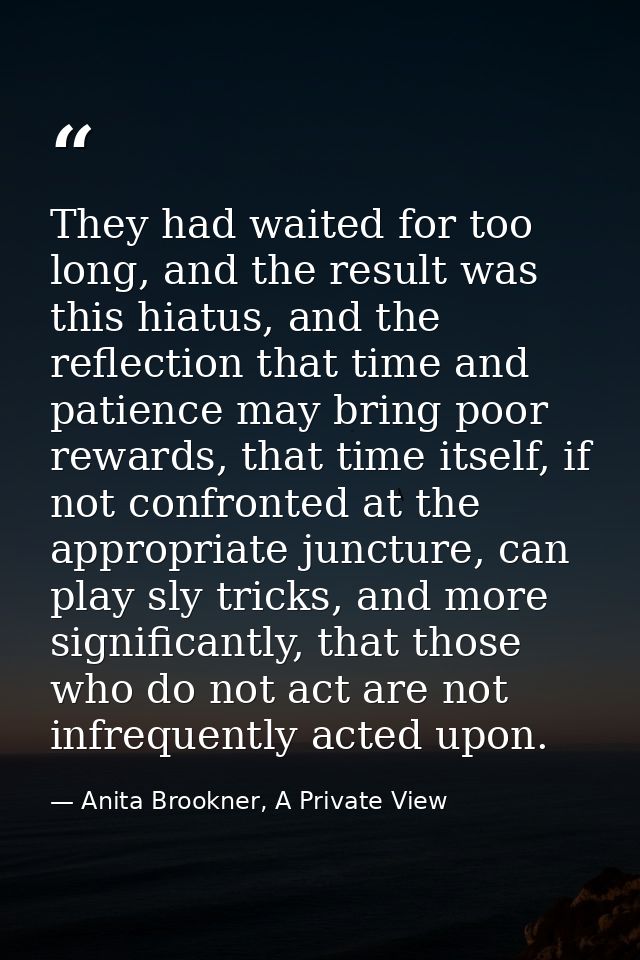They had waited for too long, and the result was this hiatus, and the reflection that time and patience may bring poor r — Anita Brookner, A Private View