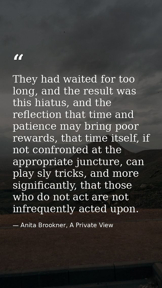 They had waited for too long, and the result was this hiatus, and the reflection that time and patience may bring poor r — Anita Brookner, A Private View