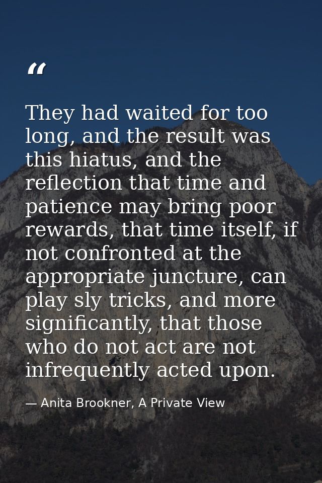 They had waited for too long, and the result was this hiatus, and the reflection that time and patience may bring poor r — Anita Brookner, A Private View