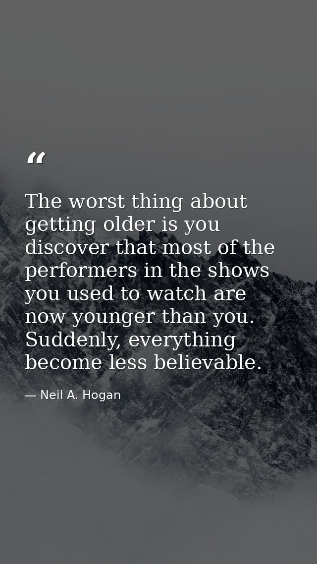 The worst thing about getting older is you discover that most of the performers in the shows you used to watch are now y — Neil A. Hogan