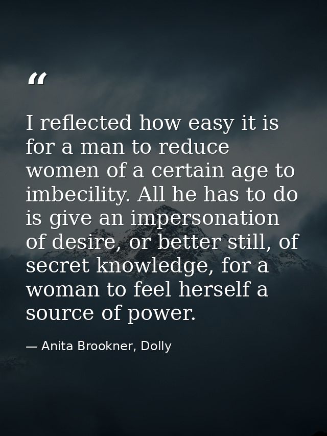 I reflected how easy it is for a man to reduce women of a certain age to imbecility. All he has to do is give an imperso — Anita Brookner, Dolly