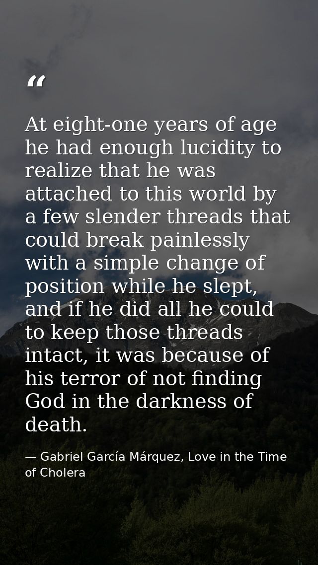 At eight-one years of age he had enough lucidity to realize that he was attached to this world by a few slender threads  — Gabriel García Márquez, Love in the Time of Cholera