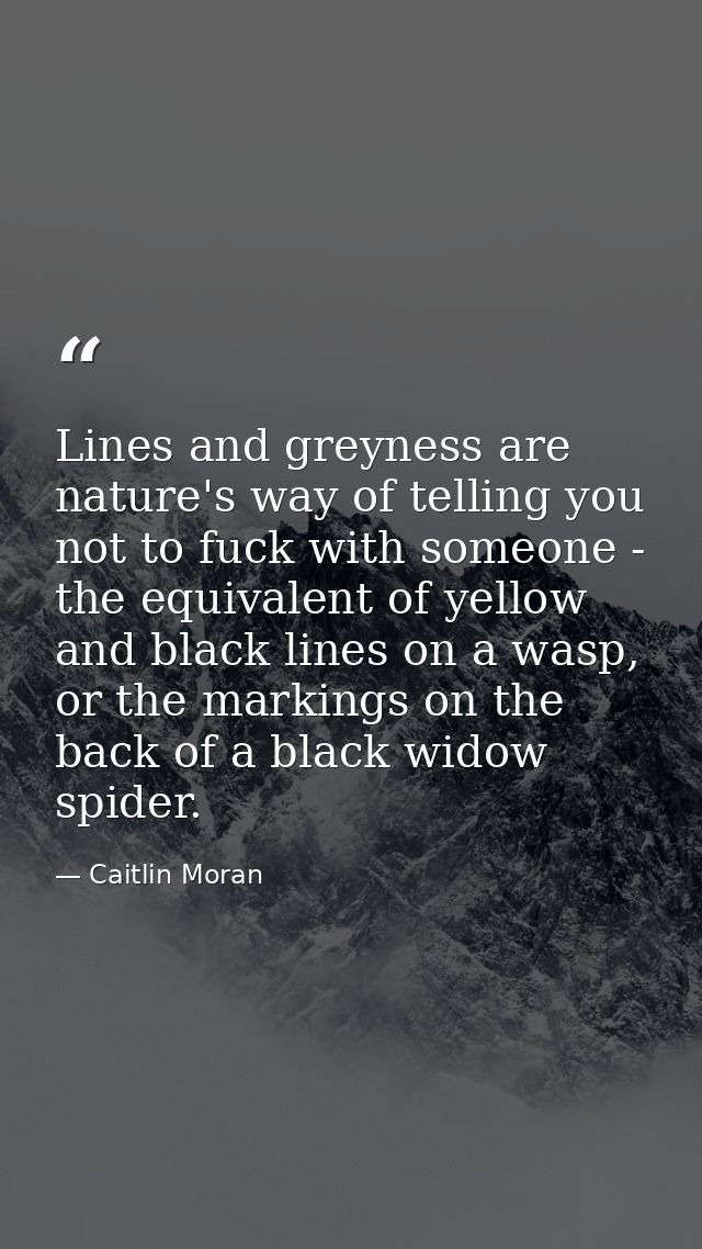Lines and greyness are nature's way of telling you not to fuck with someone - the equivalent of yellow and black lines o — Caitlin Moran