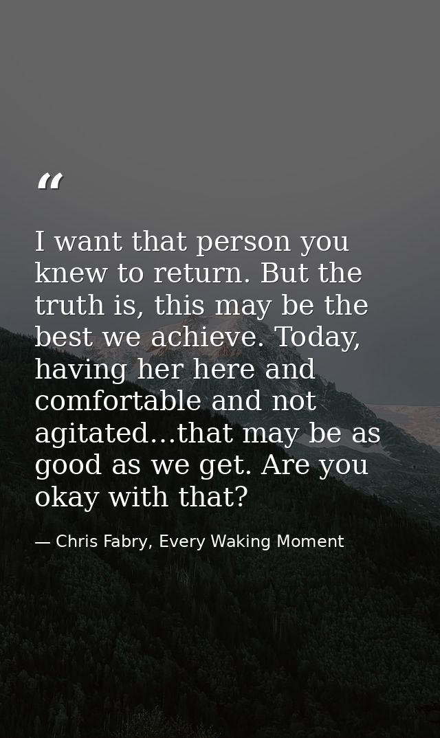 I want that person you knew to return. But the truth is, this may be the best we achieve. Today, having her here and com — Chris Fabry, Every Waking Moment