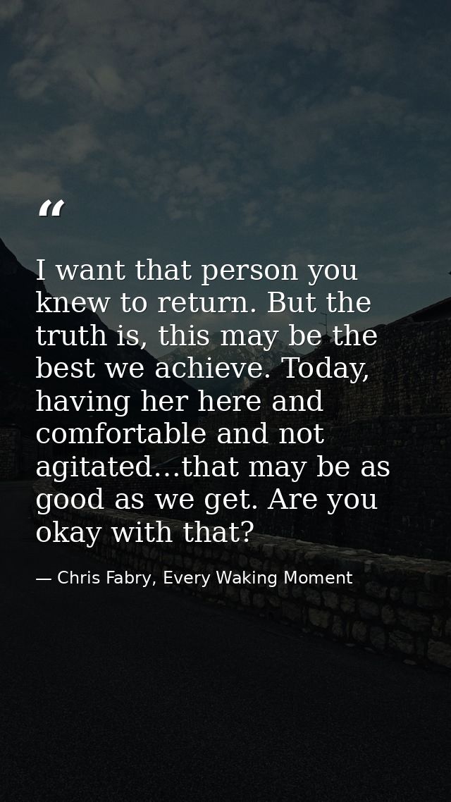 I want that person you knew to return. But the truth is, this may be the best we achieve. Today, having her here and com — Chris Fabry, Every Waking Moment