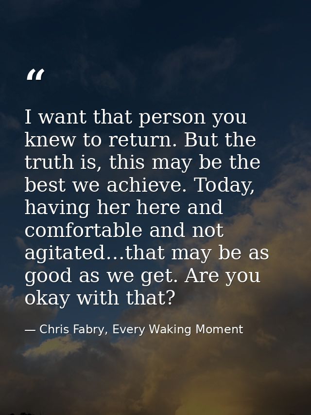 I want that person you knew to return. But the truth is, this may be the best we achieve. Today, having her here and com — Chris Fabry, Every Waking Moment