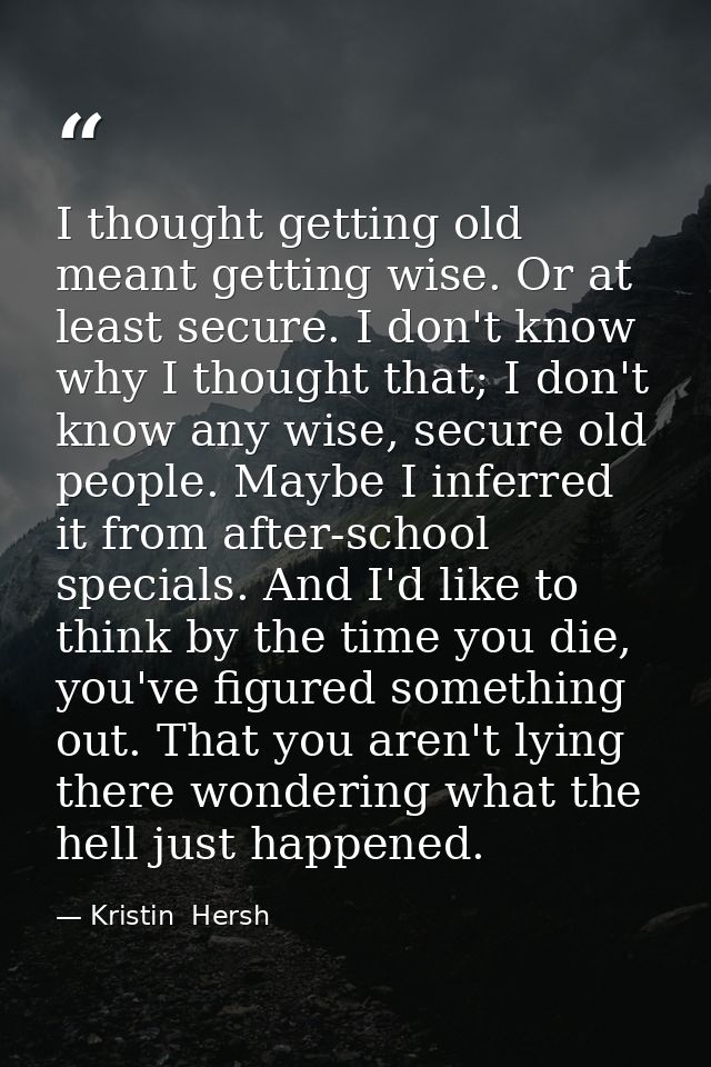 I thought getting old meant getting wise. Or at least secure. I don't know why I thought that; I don't know any wise, se — Kristin  Hersh