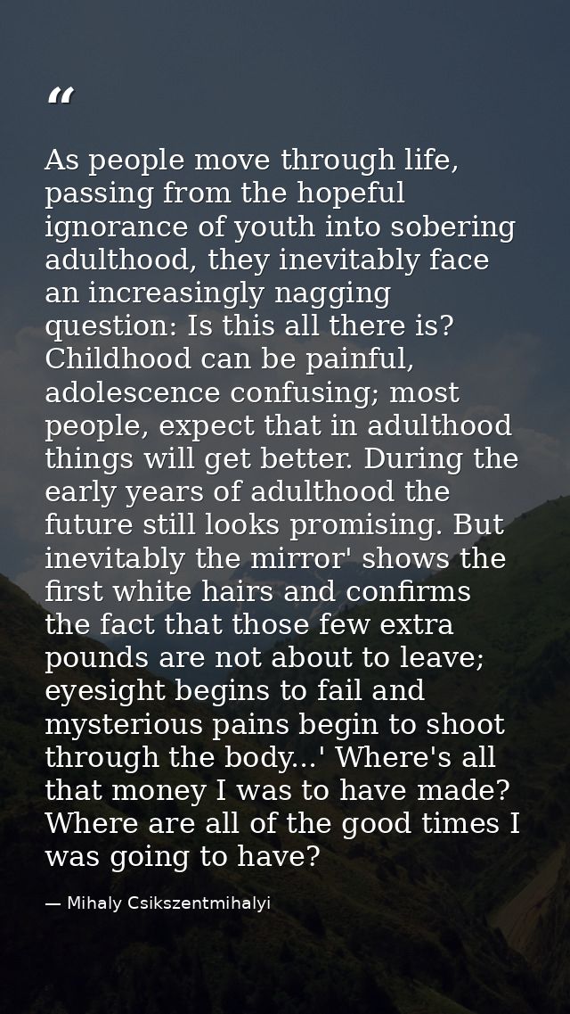 As people move through life, passing from the hopeful ignorance of youth into sobering adulthood, they inevitably face a — Mihaly Csikszentmihalyi