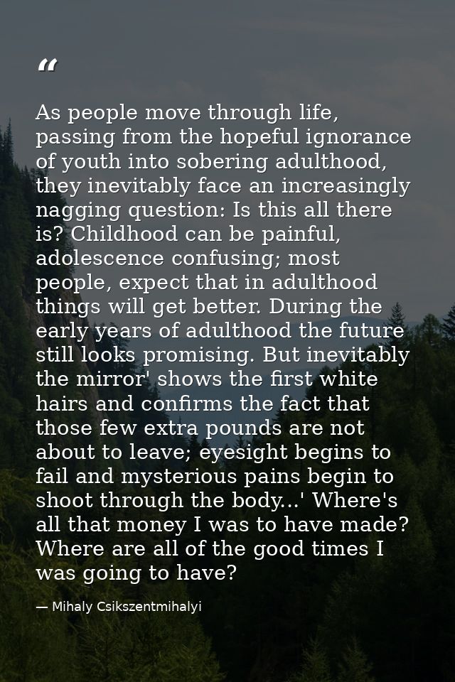As people move through life, passing from the hopeful ignorance of youth into sobering adulthood, they inevitably face a — Mihaly Csikszentmihalyi