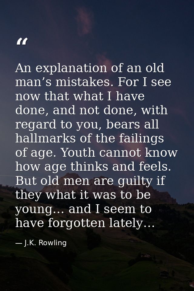 An explanation of an old man’s mistakes. For I see now that what I have done, and not done, with regard to you, bears al — J.K. Rowling