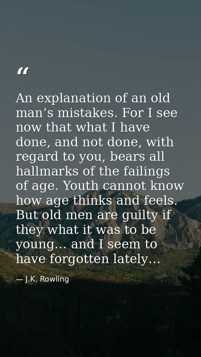 An explanation of an old man’s mistakes. For I see now that what I have done, and not done, with regard to you, bears al — J.K. Rowling