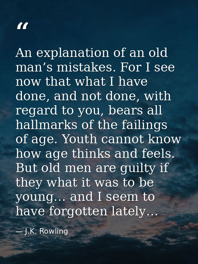 An explanation of an old man’s mistakes. For I see now that what I have done, and not done, with regard to you, bears al — J.K. Rowling