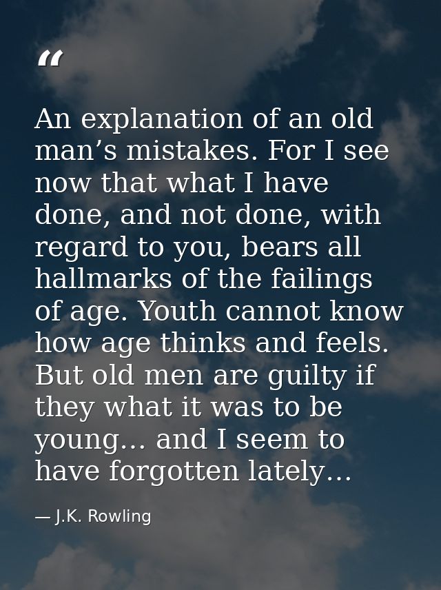 An explanation of an old man’s mistakes. For I see now that what I have done, and not done, with regard to you, bears al — J.K. Rowling