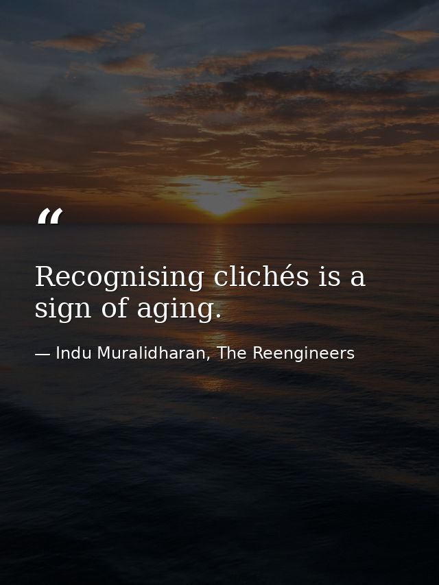 Recognising clichés is a sign of aging. — Indu Muralidharan, The Reengineers