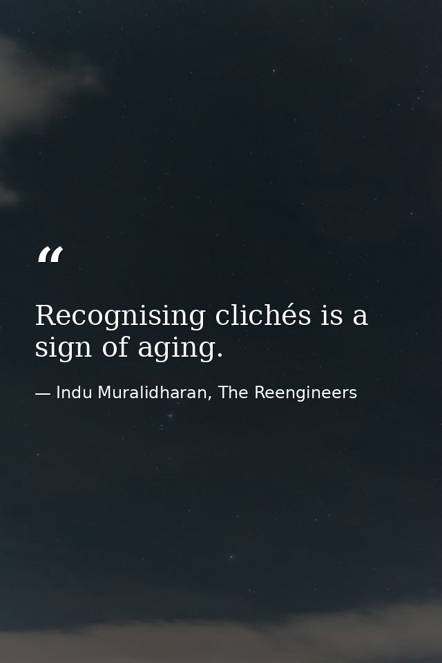 Recognising clichés is a sign of aging. — Indu Muralidharan, The Reengineers