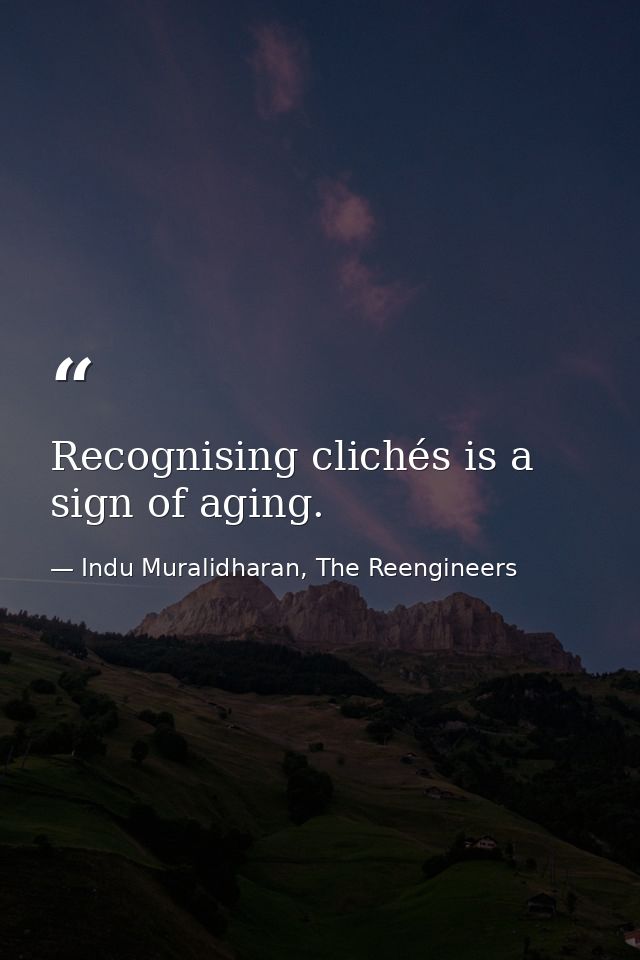 Recognising clichés is a sign of aging. — Indu Muralidharan, The Reengineers