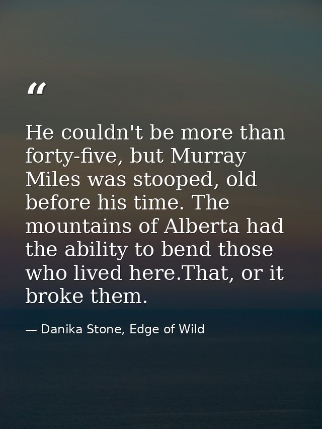 He couldn't be more than forty-five, but Murray Miles was stooped, old before his time. The mountains of Alberta had the — Danika Stone, Edge of Wild
