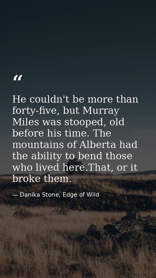 He couldn't be more than forty-five, but Murray Miles was stooped, old before his time. The mountains of Alberta had the — Danika Stone, Edge of Wild