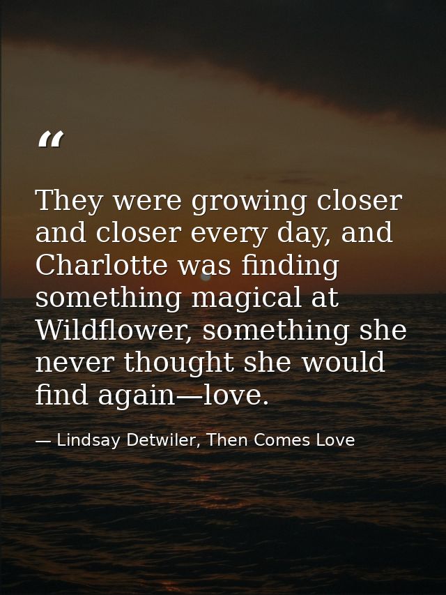 They were growing closer and closer every day, and Charlotte was finding something magical at Wildflower, something she  — Lindsay Detwiler, Then Comes Love